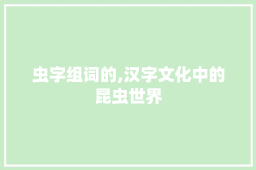 虫字组词的,汉字文化中的昆虫世界