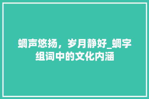 蜩声悠扬，岁月静好_蜩字组词中的文化内涵