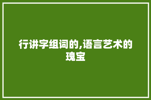 行讲字组词的,语言艺术的瑰宝