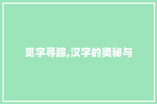 觅字寻踪,汉字的奥秘与