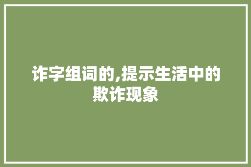 诈字组词的,提示生活中的欺诈现象