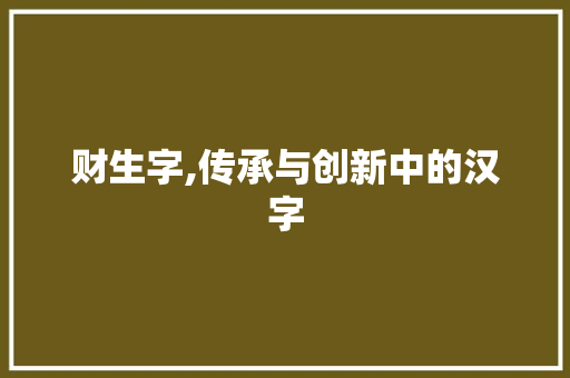 财生字,传承与创新中的汉字