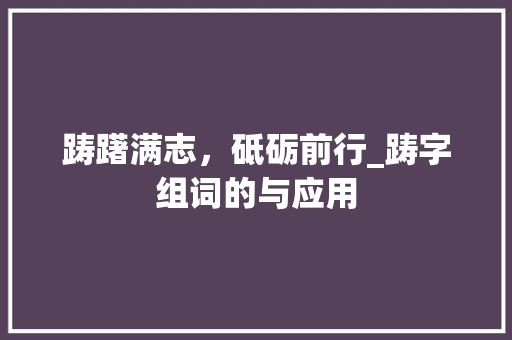 踌躇满志，砥砺前行_踌字组词的与应用