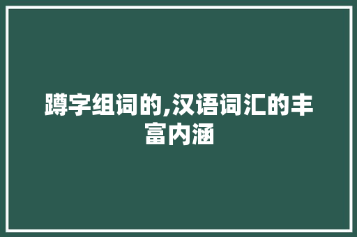 蹲字组词的,汉语词汇的丰富内涵