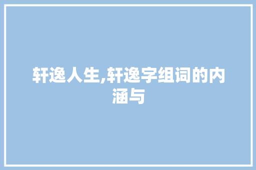 轩逸人生,轩逸字组词的内涵与