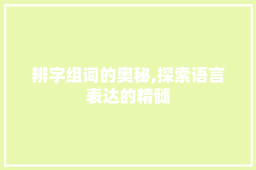 辨字组词的奥秘,探索语言表达的精髓