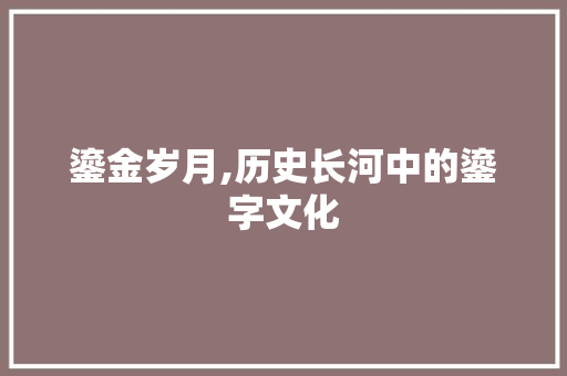 鎏金岁月,历史长河中的鎏字文化