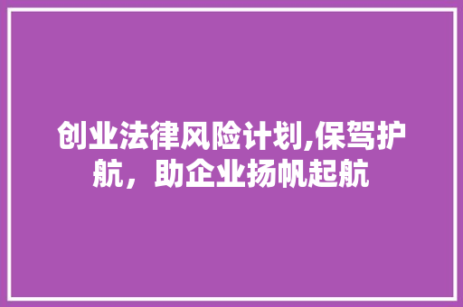 创业法律风险计划,保驾护航，助企业扬帆起航