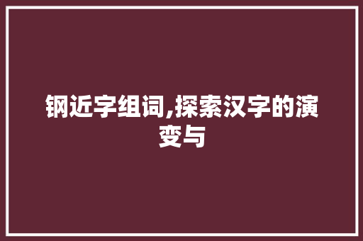 钢近字组词,探索汉字的演变与