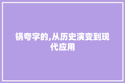 锅夸字的,从历史演变到现代应用