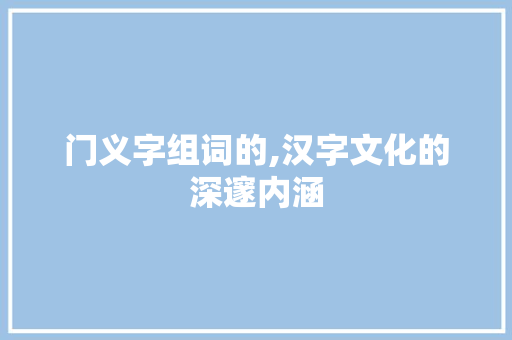 门义字组词的,汉字文化的深邃内涵
