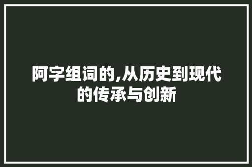 阿字组词的,从历史到现代的传承与创新