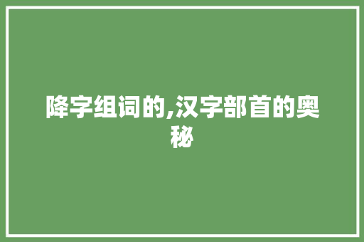 降字组词的,汉字部首的奥秘