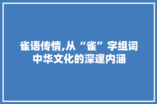 雀语传情,从“雀”字组词中华文化的深邃内涵