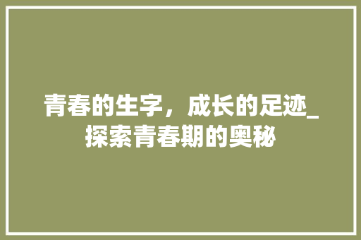 青春的生字，成长的足迹_探索青春期的奥秘