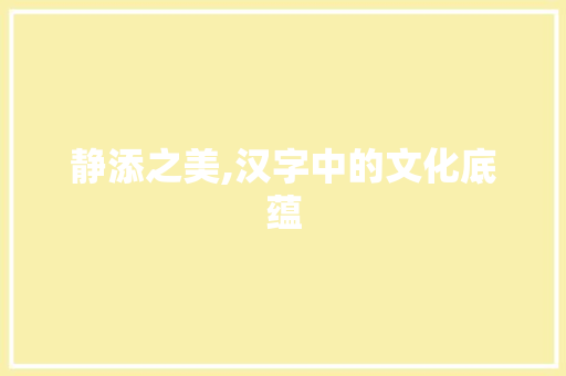 静添之美,汉字中的文化底蕴