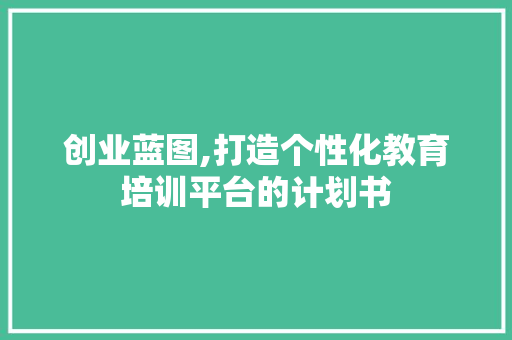 创业蓝图,打造个性化教育培训平台的计划书