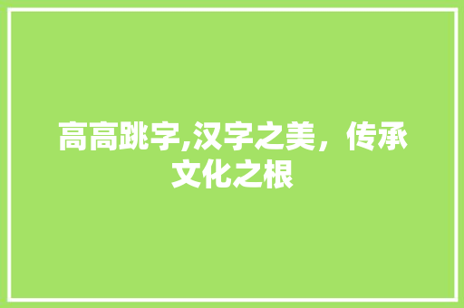 高高跳字,汉字之美，传承文化之根