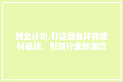 创业计划,打造绿色环保建材品牌，引领行业新潮流