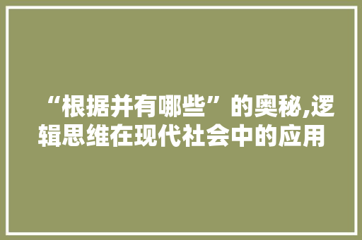 “根据并有哪些”的奥秘,逻辑思维在现代社会中的应用