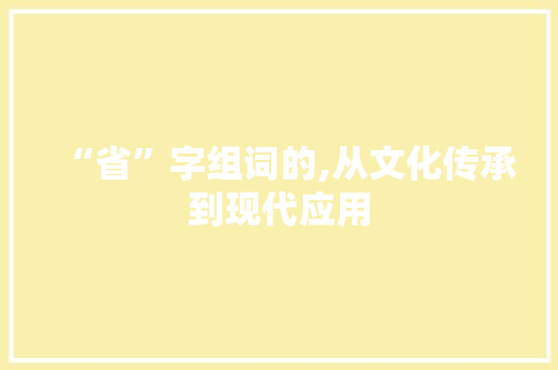 “省”字组词的,从文化传承到现代应用