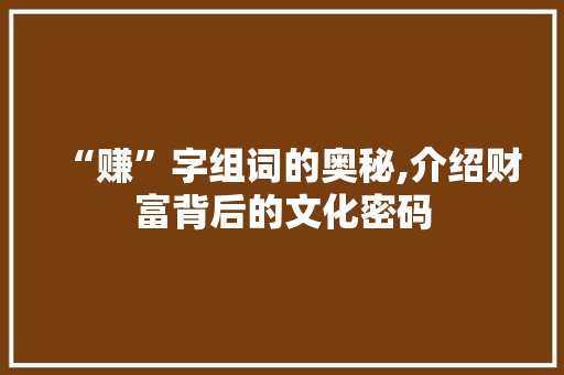 “赚”字组词的奥秘,介绍财富背后的文化密码
