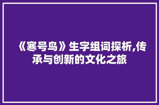 《寒号鸟》生字组词探析,传承与创新的文化之旅