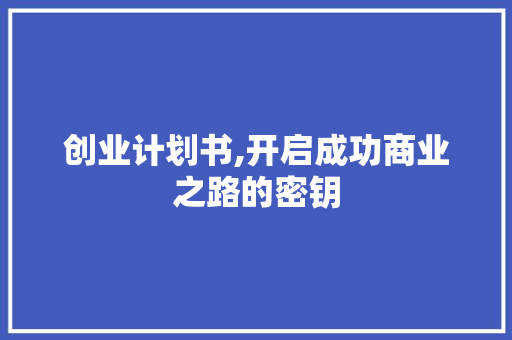 创业计划书,开启成功商业之路的密钥