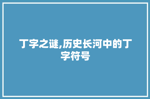 丁字之谜,历史长河中的丁字符号