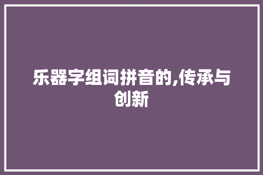 乐器字组词拼音的,传承与创新