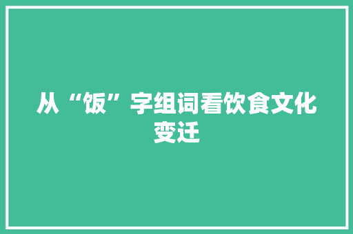 从“饭”字组词看饮食文化变迁