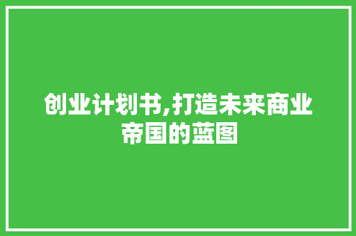 创业计划书,打造未来商业帝国的蓝图 反义词汇