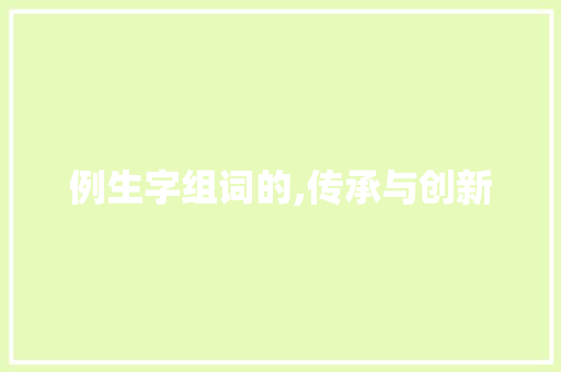 例生字组词的,传承与创新