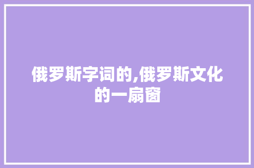 俄罗斯字词的,俄罗斯文化的一扇窗 成语汇编