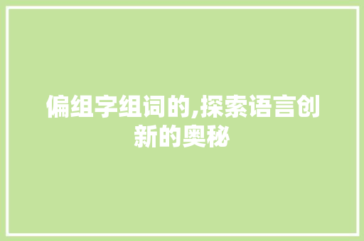 偏组字组词的,探索语言创新的奥秘