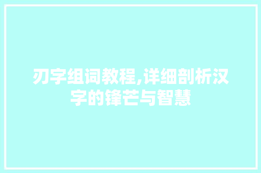 刃字组词教程,详细剖析汉字的锋芒与智慧