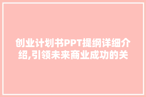 创业计划书PPT提纲详细介绍,引领未来商业成功的关键要素