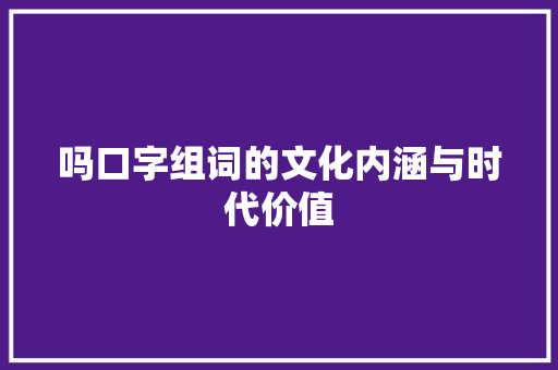 吗口字组词的文化内涵与时代价值