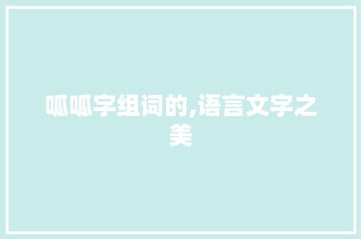 呱呱字组词的,语言文字之美 诗词佳句