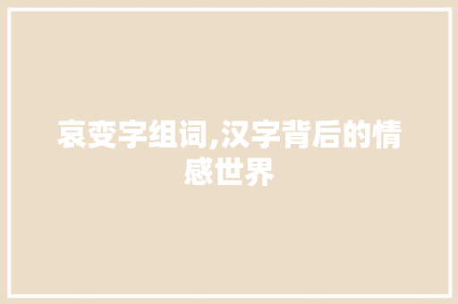 哀变字组词,汉字背后的情感世界