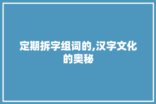 定期拆字组词的,汉字文化的奥秘