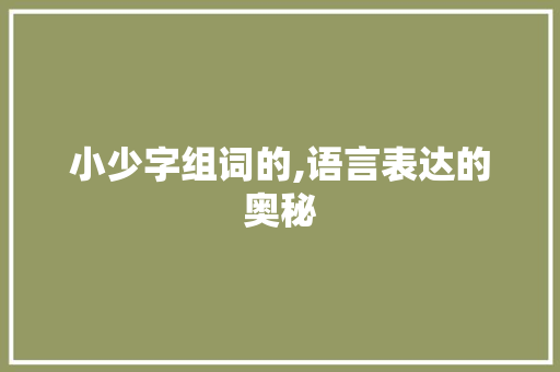 小少字组词的,语言表达的奥秘