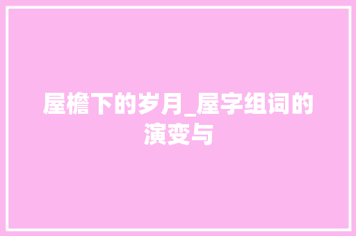 屋檐下的岁月_屋字组词的演变与