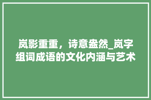岚影重重，诗意盎然_岚字组词成语的文化内涵与艺术
