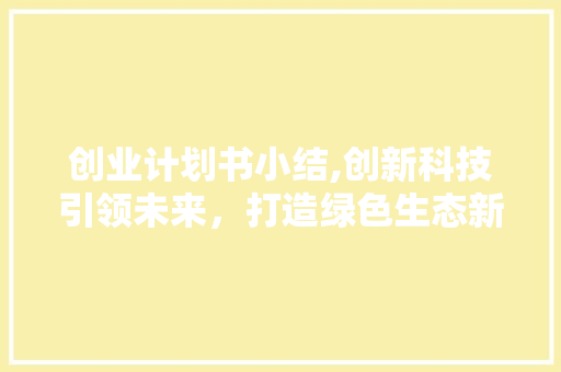 创业计划书小结,创新科技引领未来，打造绿色生态新生活
