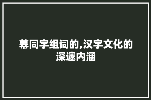 幕同字组词的,汉字文化的深邃内涵