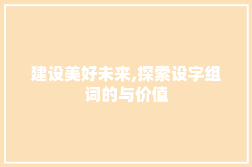 建设美好未来,探索设字组词的与价值