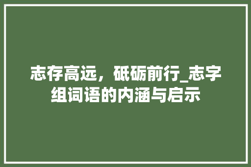 志存高远，砥砺前行_志字组词语的内涵与启示