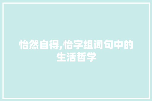 怡然自得,怡字组词句中的生活哲学