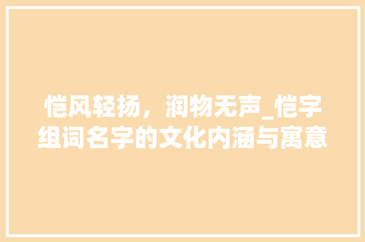 恺风轻扬，润物无声_恺字组词名字的文化内涵与寓意